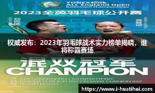权威发布：2023年羽毛球战术实力榜单揭晓，谁将称霸赛场